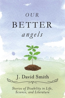 Our Better Angels: Stories of Disability in Life, Science, and Literature by Smith, J. David