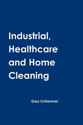 Industrial, Healthcare and Home Cleaning by Schierman, Gary