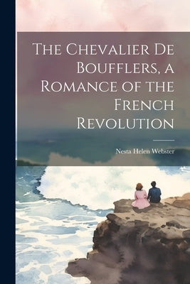 The Chevalier de Boufflers, a Romance of the French Revolution by Webster, Nesta Helen