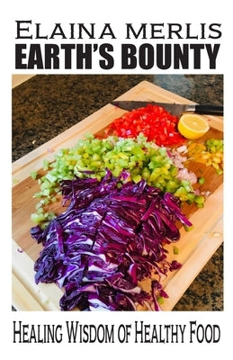 Earth's Bounty: Healing Wisdom of Healthy Food: How One Brave Woman Beat Cancer by Merlis, Elaina