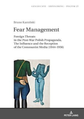 Fear Management: Foreign Threats in the Post-War Polish Propaganda. the Influence and the Reception of the Communist Media (1944-1956) by Wolff-Powęska, Anna