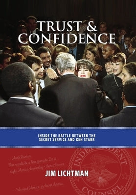 Trust and Confidence: Inside the Battle Between the Secret Service and Ken Starr by Lichtman, Jim