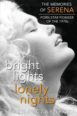 Bright Lights, Lonely Nights - The Memories of Serena, Porn Star Pioneer of the 1970s by Czarnecki, Serena
