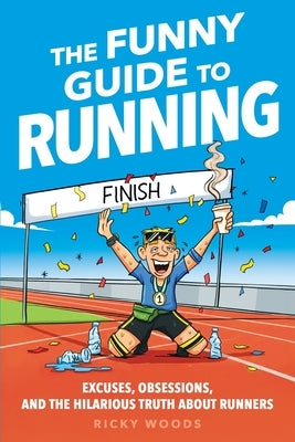 The Funny Guide to Running: Excuses, Obsessions, and the Hilarious Truth about Runners by Woods, Ricky