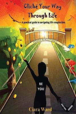 Cliché Your Way Through Life: A practical guide to navigating the complexities of life. by Ward, Ciara