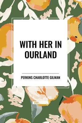 With Her in Ourland by Charlotte Gilman, Perkins
