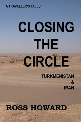 A Traveller's Tales, Closing the Circle, Turkmenistan & Iran by Howard, Ross