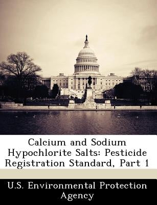 Calcium and Sodium Hypochlorite Salts: Pesticide Registration Standard, Part 1 by U S Environmental Protection Agency