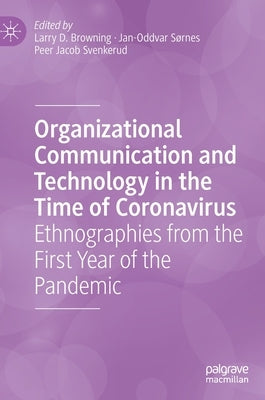Organizational Communication and Technology in the Time of Coronavirus: Ethnographies from the First Year of the Pandemic by Browning, Larry D.