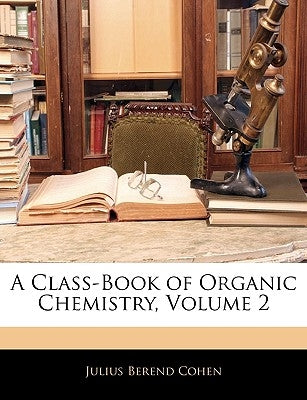 A Class-Book of Organic Chemistry, Volume 2 by Cohen, Julius Berend