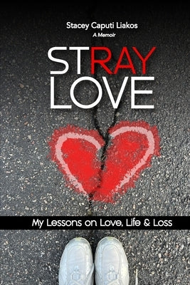 Stray Love: My Lessons on Love, Life, and Loss by Liakos, Stacey Caputi