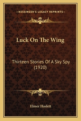 Luck On The Wing: Thirteen Stories Of A Sky Spy (1920) by Haslett, Elmer