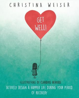 Get Well!: Actively Design a Happier Life During Your Period of Recovery by Hevicke, Claudius