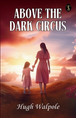 Above The Dark Circus by Walpole, Hugh