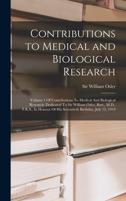 Contributions to Medical and Biological Research: Volume 1 Of Contributions To Medical And Biological Research: Dedicated To Sir William Osler, Bart., by Osler, William