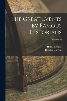 The Great Events by Famous Historians; Volume 10 by Johnson, Rossiter