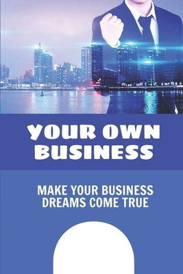 Your Own Business: Make Your Business Dreams Come True: How To Build A Business by Loughlin, Marquitta