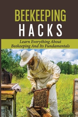 Beekeeping Hacks: Learn Everything About Beekeeping And Its Fundamentals: Ideas For A Beekeeping by Canto, Jamel