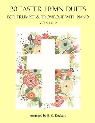 20 Easter Hymn Duets for Trumpet & Trombone with Piano: Vols. 1-2 by Dockery, B. C.