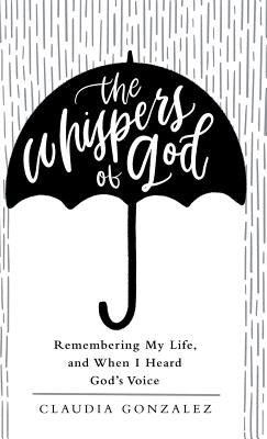 The Whispers of God: Remembering My Life, and When I Heard God's Voice by Gonzalez, Claudia