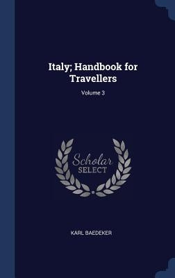 Italy; Handbook for Travellers; Volume 3 by Baedeker, Karl