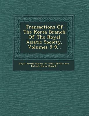 Transactions of the Korea Branch of the Royal Asiatic Society, Volumes 5-9... by Royal Asiatic Society of Great Britain a