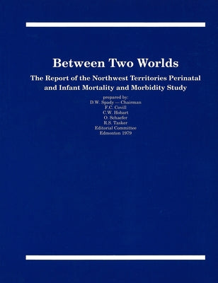 Between Two Worlds: The Report of the Northwest Territories Perinatal and Infant Mortality and Morbidity Study by Spady, D. W.