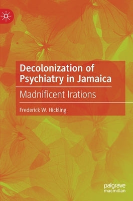 Decolonization of Psychiatry in Jamaica: Madnificent Irations by Hickling, Frederick W.