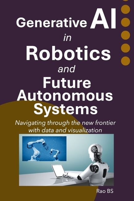 Generative AI in Robotics and Future Autonomous Systems: Navigating through the new frontier with data and visualization by Bs, Rao