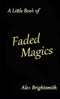 A Little Book of Faded Magics by Brightsmith, Alex