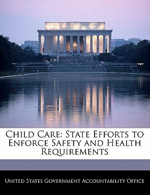 Child Care: State Efforts to Enforce Safety and Health Requirements by United States Government Accountability