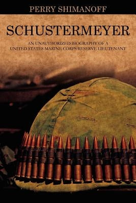 Schustermeyer: An Unauthorized Biography of a United States Marine Corps Reserve Lieutenant by Shimanoff, Perry