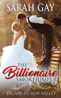 The Billionaire Smokejumper: Escape to Sun Valley by Gay, Sarah