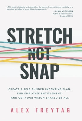 Stretch Not Snap: Create A Self-Funded Incentive Plan, End Employee Entitlement, and Get Your Vision Shared by All by Freytag, Alex