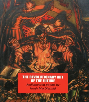 The Revolutionary Art of the Future: Rediscovered Poems by MacDiarmid, Hugh