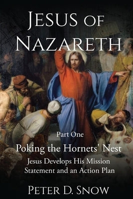 JESUS OF NAZARETH Part One POKING THE HORNETS' NEST: jESUS DEVELOPS HIS MISSION STATEMENT by Snow, Peter D.