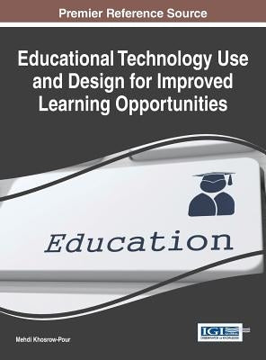 Educational Technology Use and Design for Improved Learning Opportunities by Khosrow-Pour, D. B. a. Mehdi