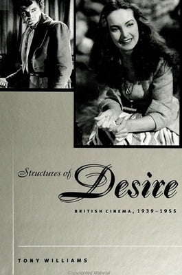 Structures of Desire: British Cinema, 1939-1955 by Williams, Tony