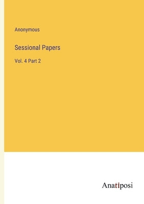 Sessional Papers: Vol. 4 Part 2 by Anonymous
