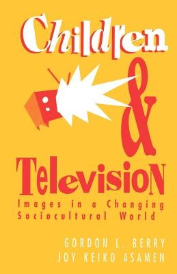 Children and Television: Images in a Changing Socio-Cultural World by Berry, Gordon L.