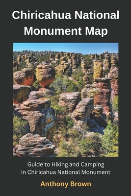 Chiricahua National Monument Map: Guide to Hiking and Camping at Chiricahua National Monument by Brown, Anthony