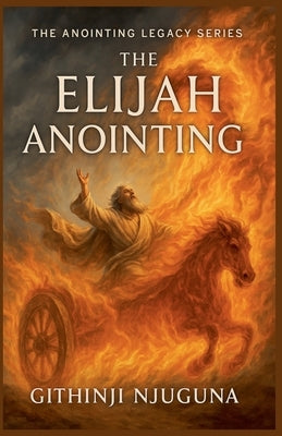 The Elijah Anointing by Njuguna, Githinji