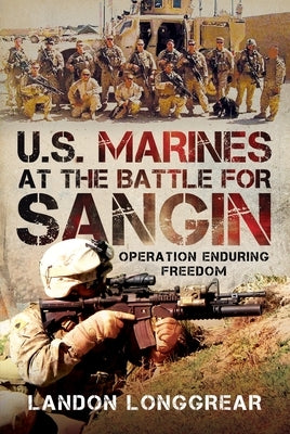 U.S. Marines at the Battle for Sangin: Operation Enduring Freedom by Longgrear, Landon