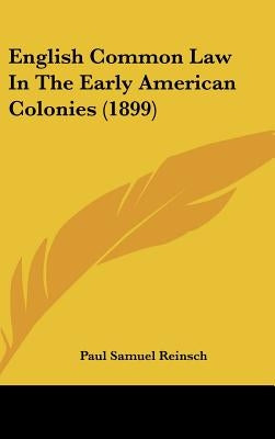 English Common Law In The Early American Colonies (1899) by Reinsch, Paul Samuel