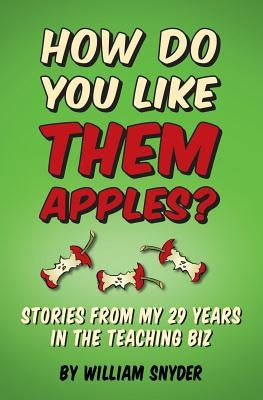How Do you Like them Apples?: A Collection of Stories from My 29 Years in the Teaching Biz by Snyder, William