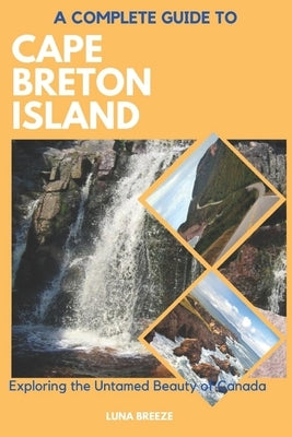 A Complete Guide to Cape Breton Island: Explore the untamed beauty of Canada by Breeze, Luna