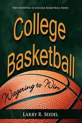 College Basketball: Wagering to Win by Seidel, Larry R.