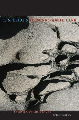 T. S. Eliot's Personal Waste Land: Exorcism of the Demons by Miller Jr, James E.