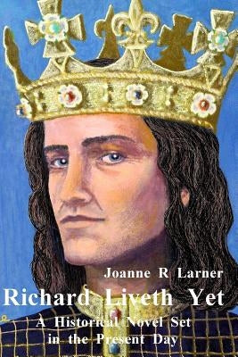 Richard Liveth Yet: A Historical Novel Set in the Present Day by Larner, Joanne