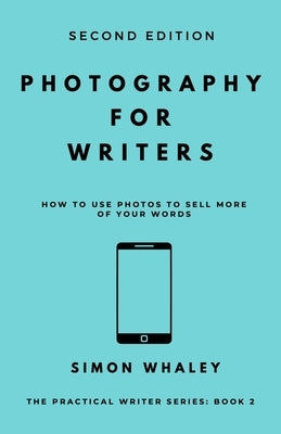 Photography for Writers: How To Use Photos To Sell More Of Your Words by Whaley, Simon